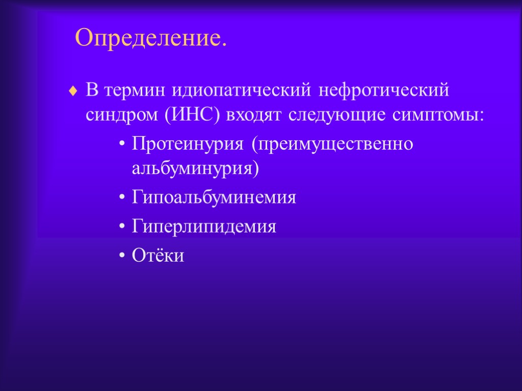 Определение. В термин идиопатический нефротический синдром (ИНС) входят следующие симптомы: Протеинурия (преимущественно альбуминурия) Гипоальбуминемия